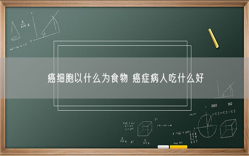 癌细胞以什么为食物 癌症病人吃什么好