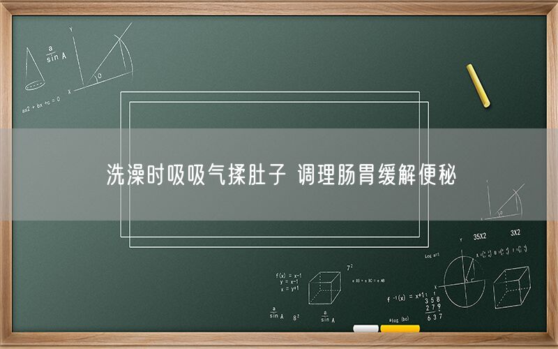 洗澡时吸吸气揉肚子 调理肠胃缓解便秘