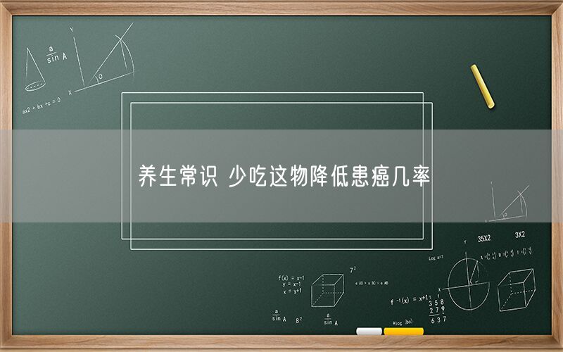 养生常识 少吃这物降低患癌几率