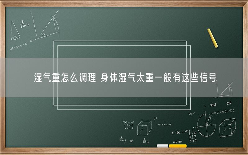 湿气重怎么调理 身体湿气太重一般有这些信号
