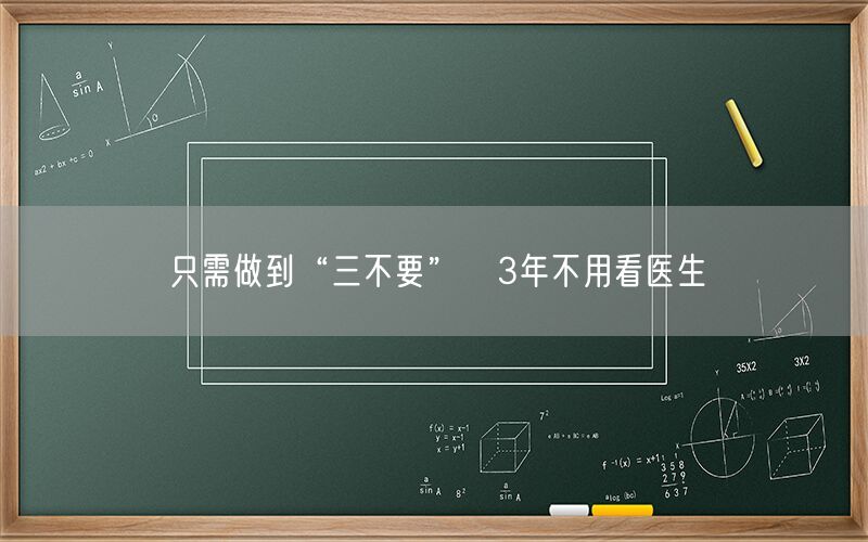 只需做到“三不要” 3年不用看医生