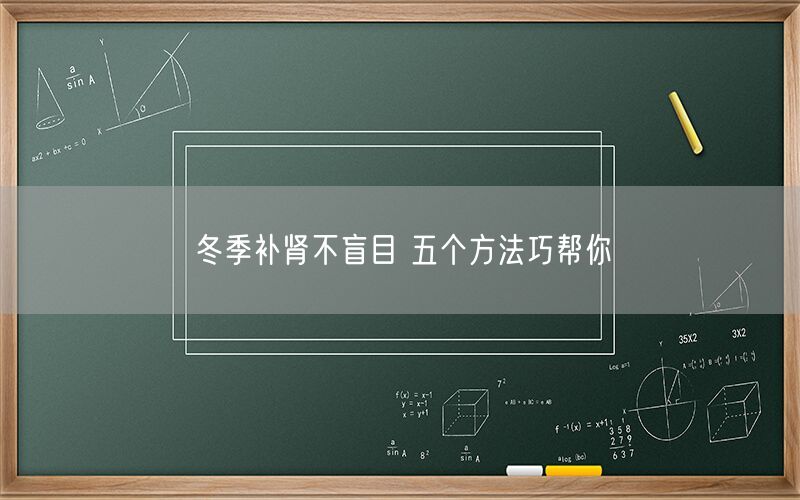 冬季补肾不盲目 五个方法巧帮你