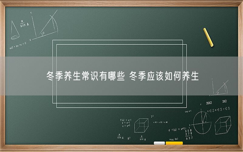 冬季养生常识有哪些 冬季应该如何养生