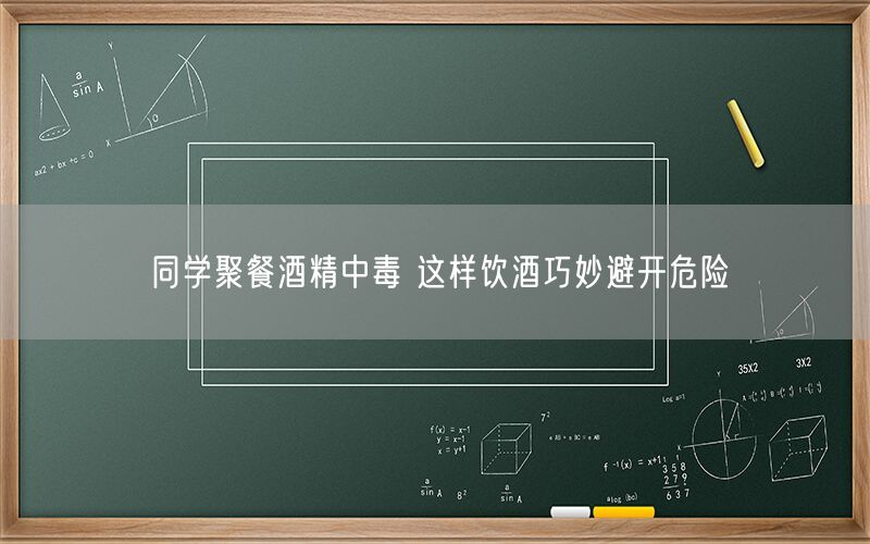同学聚餐酒精中毒 这样饮酒巧妙避开危险(图1) 同学聚餐酒精中毒 这样饮酒巧妙避开危险(图1)