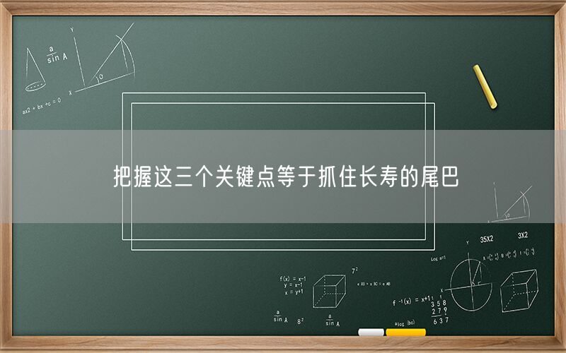 把握这三个关键点等于抓住长寿的尾巴