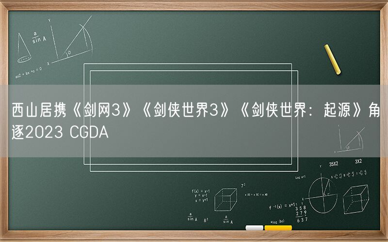 西山居携《剑网3》《剑侠世界3》《剑侠世界：起源》角逐2023 CGDA