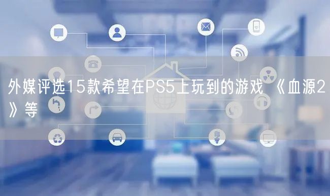 外媒评选15款希望在PS5上玩到的游戏 《血源2》等