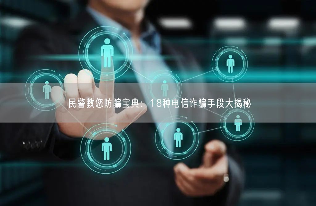 民警教您防骗宝典：18种电信诈骗手段大揭秘