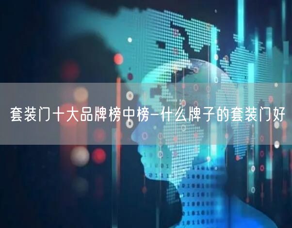 套装门十大品牌榜中榜-什么牌子的套装门好