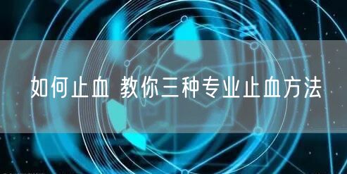 如何止血 教你三种专业止血方法