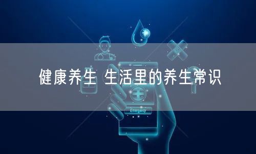 健康养生 生活里的养生常识