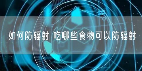如何防辐射 吃哪些食物可以防辐射