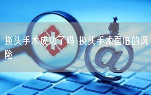 换头手术成功了吗 换头手术面临的风险