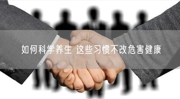 如何科学养生 这些习惯不改危害健康