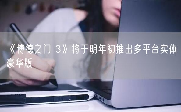 《博德之门 3》将于明年初推出多平台实体豪华版