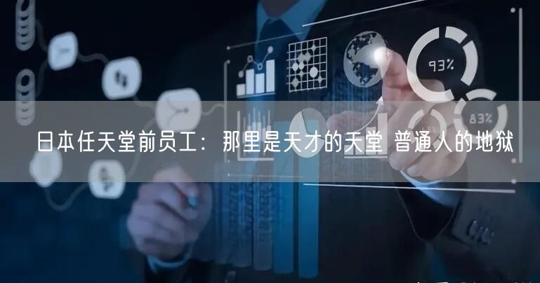 日本任天堂前员工：那里是天才的天堂 普通人的地狱