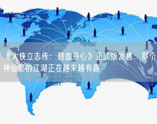 《大侠立志传：碧血丹心》正式版发售：那个神仙醋的江湖正在越来越有趣