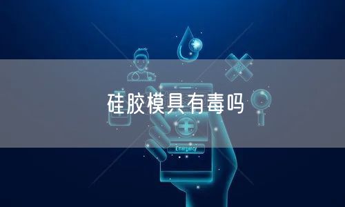 硅胶模具有毒吗