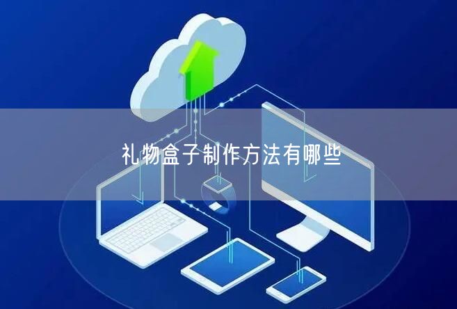 礼物盒子制作方法有哪些