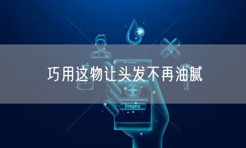 巧用这物让头发不再油腻(图1)