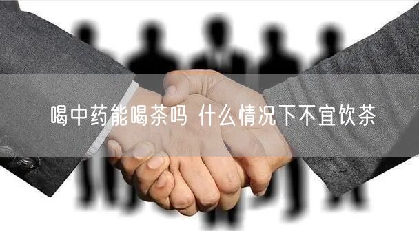 喝中药能喝茶吗 什么情况下不宜饮茶(图1)