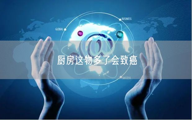 厨房这物多了会致癌(图1)