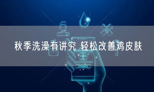 秋季洗澡有讲究 轻松改善鸡皮肤(图1)