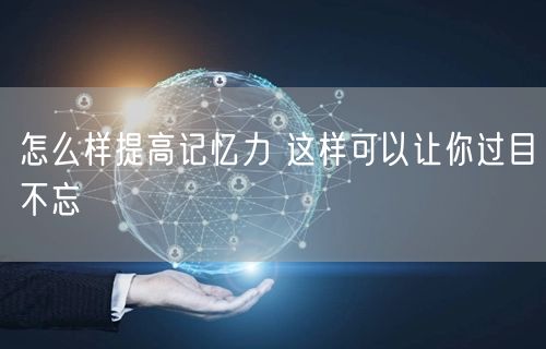 怎么样提高记忆力 这样可以让你过目不忘