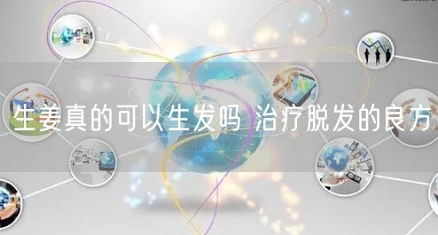 生姜真的可以生发吗 治疗脱发的良方