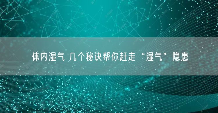 体内湿气 几个秘诀帮你赶走“湿气”隐患