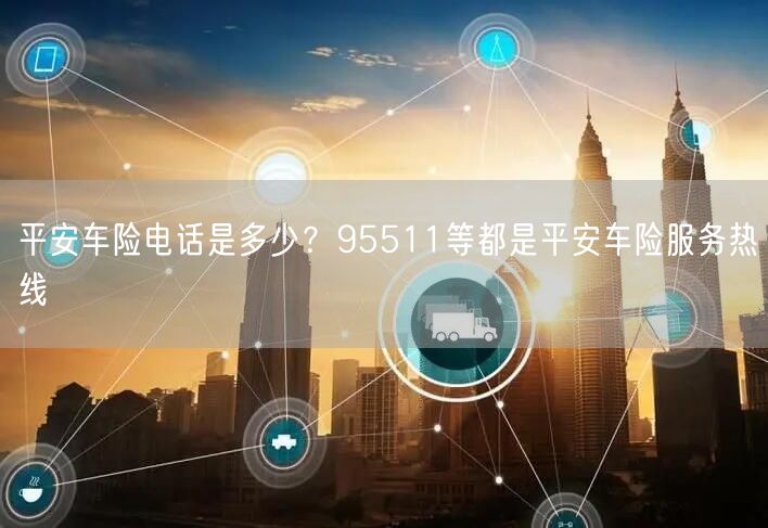平安车险电话是多少？95511等都是平安车险服务热线