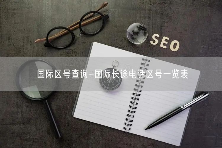 国际区号查询-国际长途电话区号一览表