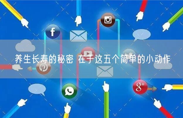 养生长寿的秘密 在于这五个简单的小动作