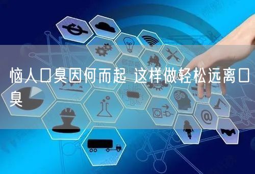 恼人口臭因何而起 这样做轻松远离口臭