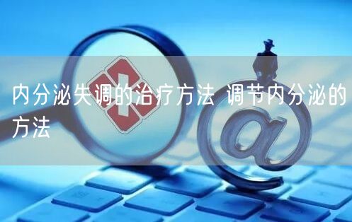 内分泌失调的治疗方法 调节内分泌的方法