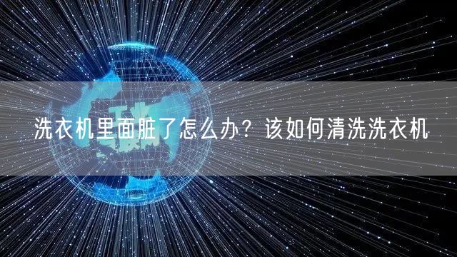 洗衣机里面脏了怎么办？该如何清洗洗衣机