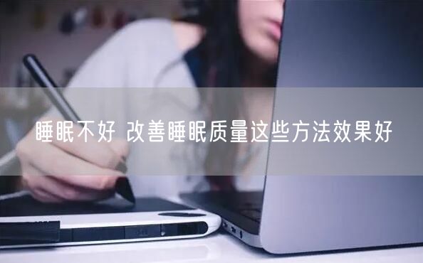 睡眠不好 改善睡眠质量这些方法效果好