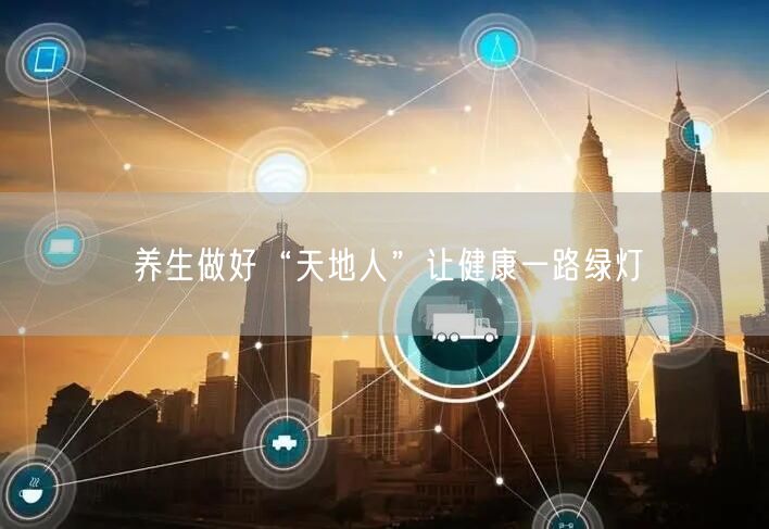 养生做好“天地人”让健康一路绿灯