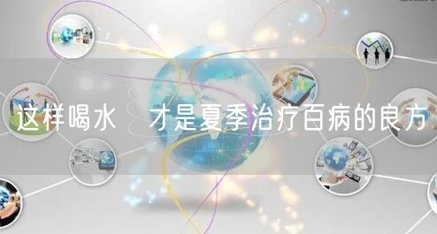 这样喝水 才是夏季治疗百病的良方