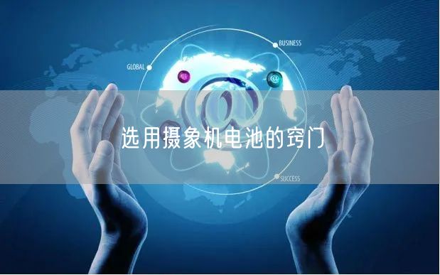 选用摄象机电池的窍门