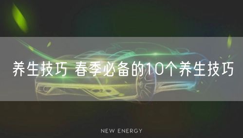 养生技巧 春季必备的10个养生技巧