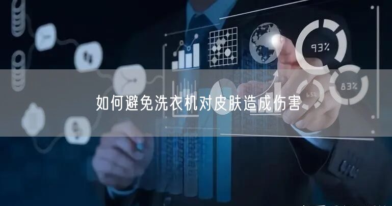 如何避免洗衣机对皮肤造成伤害