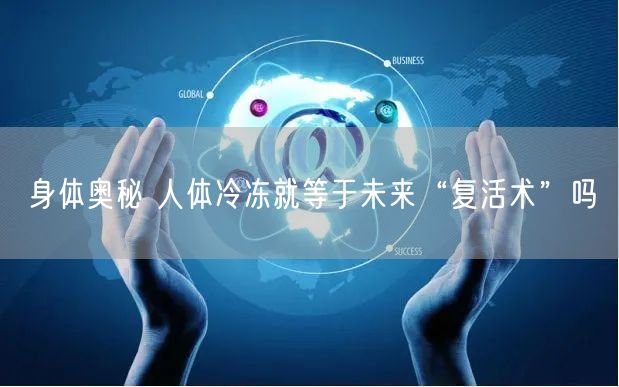 身体奥秘 人体冷冻就等于未来“复活术”吗