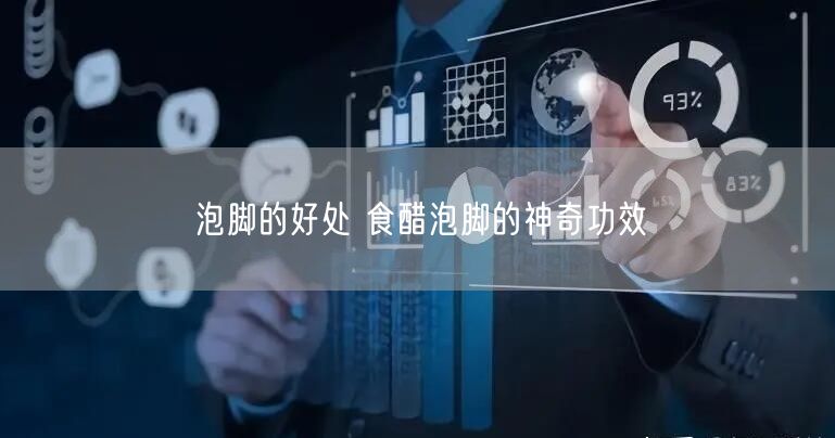 泡脚的好处 食醋泡脚的神奇功效