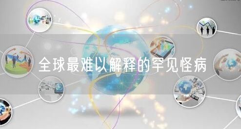 全球最难以解释的罕见怪病