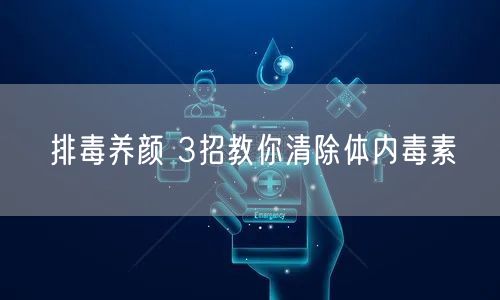 排毒养颜 3招教你清除体内毒素