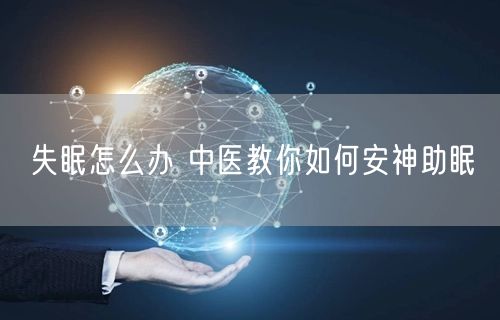 失眠怎么办 中医教你如何安神助眠