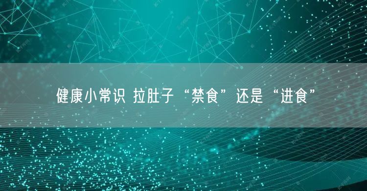 健康小常识 拉肚子“禁食”还是“进食”