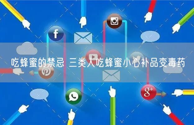 吃蜂蜜的禁忌 三类人吃蜂蜜小心补品变毒药