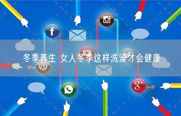 冬季养生 女人冬季这样洗澡才会健康